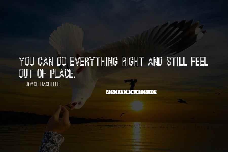 Joyce Rachelle Quotes: You can do everything right and still feel out of place.