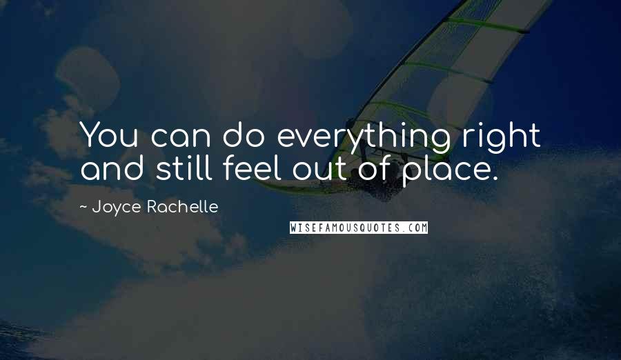 Joyce Rachelle Quotes: You can do everything right and still feel out of place.