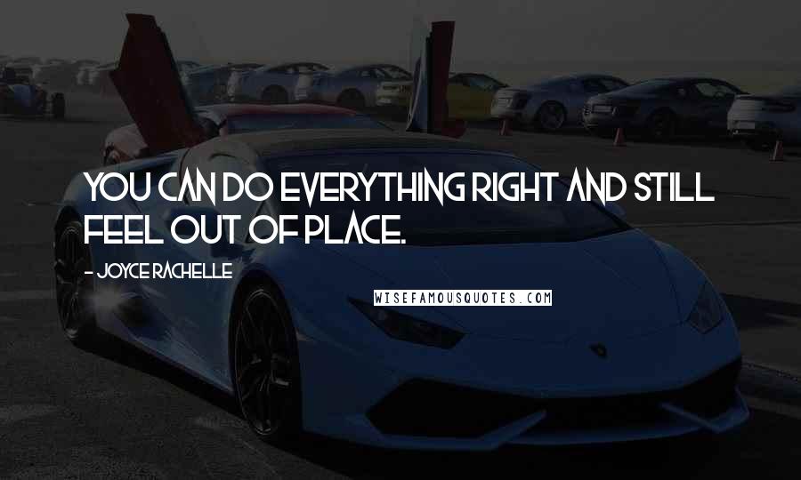 Joyce Rachelle Quotes: You can do everything right and still feel out of place.