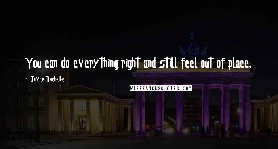 Joyce Rachelle Quotes: You can do everything right and still feel out of place.