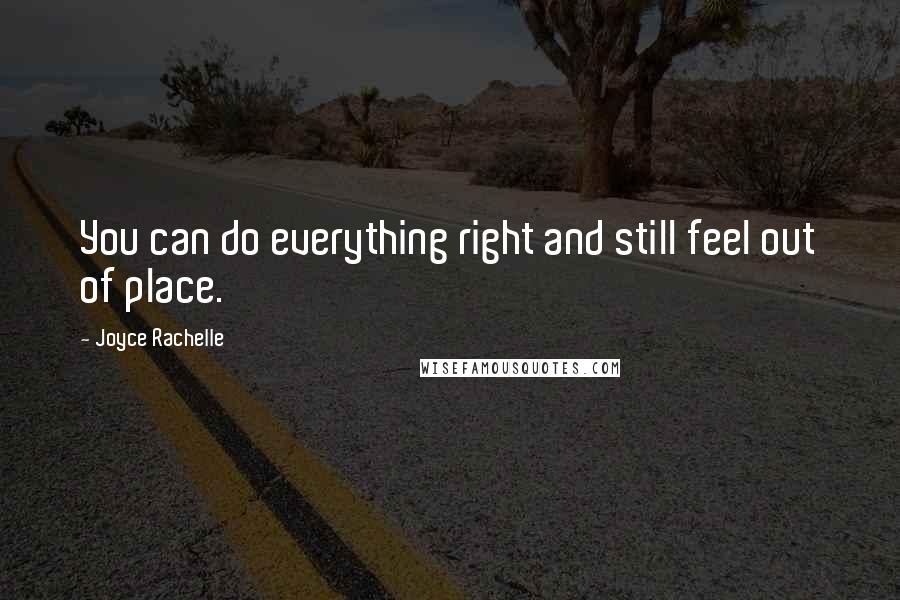 Joyce Rachelle Quotes: You can do everything right and still feel out of place.