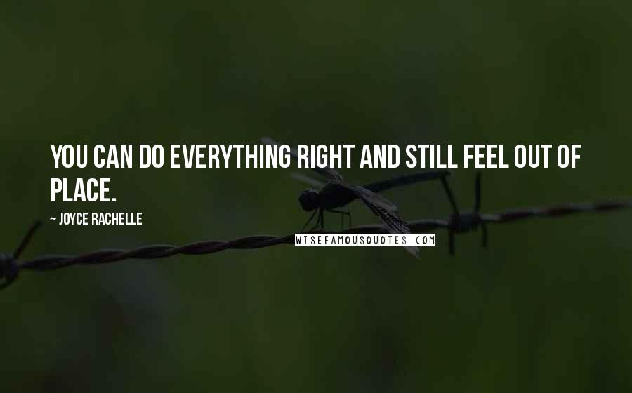 Joyce Rachelle Quotes: You can do everything right and still feel out of place.