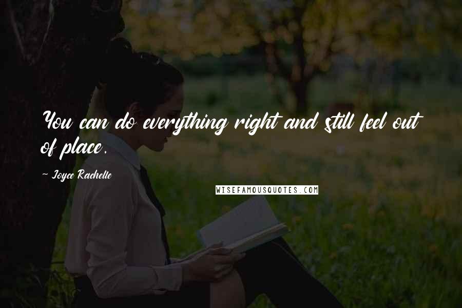 Joyce Rachelle Quotes: You can do everything right and still feel out of place.