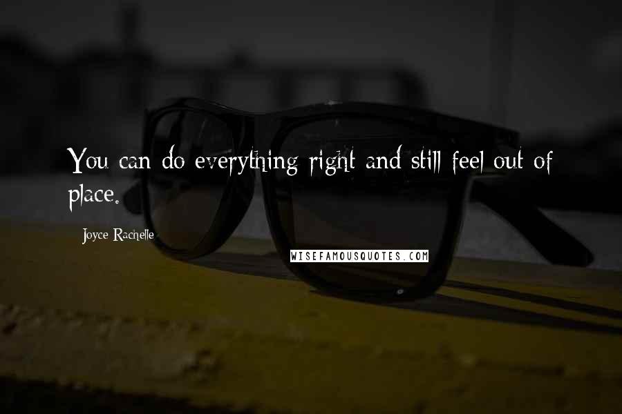 Joyce Rachelle Quotes: You can do everything right and still feel out of place.