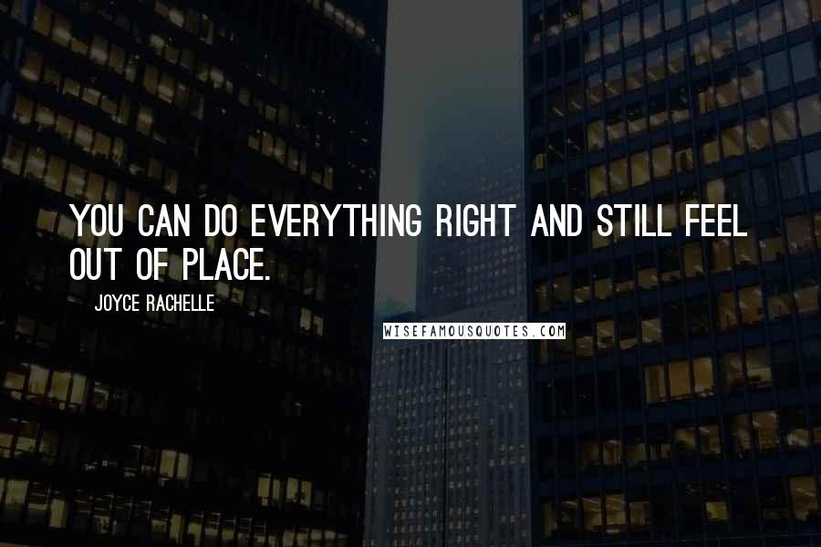 Joyce Rachelle Quotes: You can do everything right and still feel out of place.