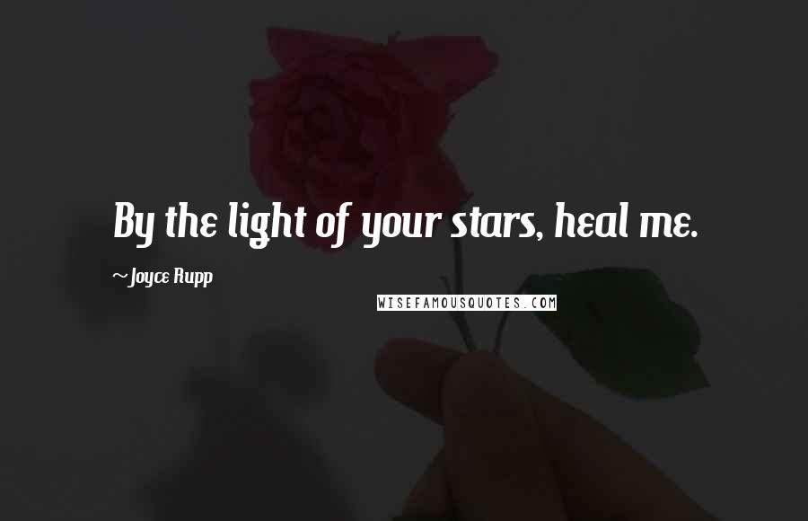 Joyce Rupp Quotes: By the light of your stars, heal me.