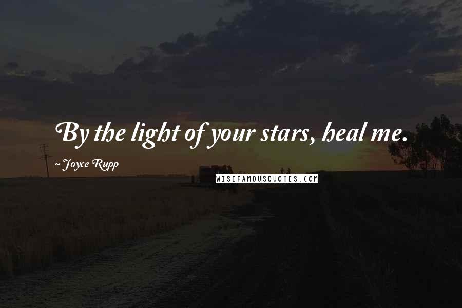 Joyce Rupp Quotes: By the light of your stars, heal me.