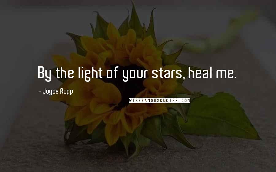 Joyce Rupp Quotes: By the light of your stars, heal me.