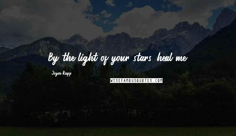 Joyce Rupp Quotes: By the light of your stars, heal me.