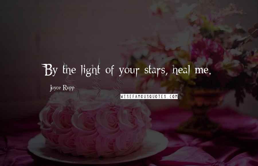 Joyce Rupp Quotes: By the light of your stars, heal me.