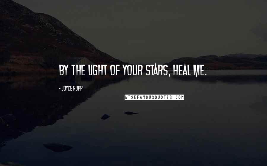 Joyce Rupp Quotes: By the light of your stars, heal me.