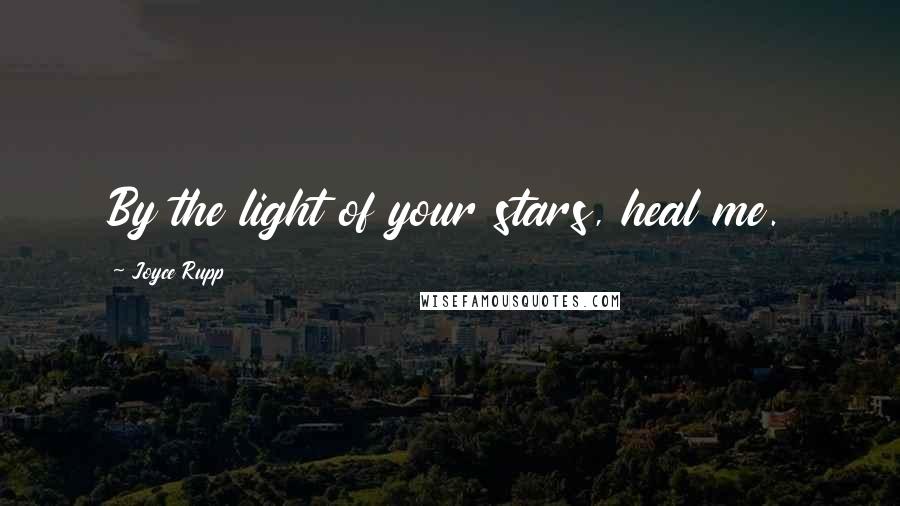Joyce Rupp Quotes: By the light of your stars, heal me.