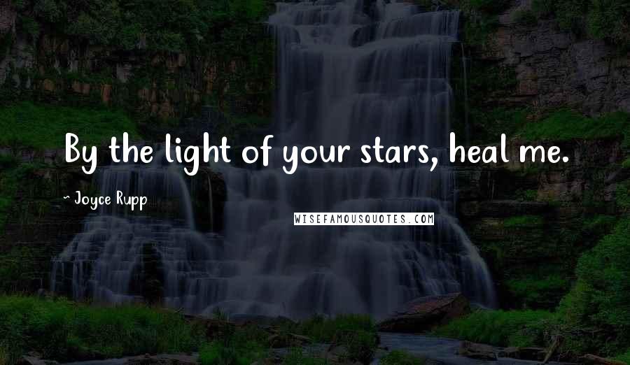 Joyce Rupp Quotes: By the light of your stars, heal me.