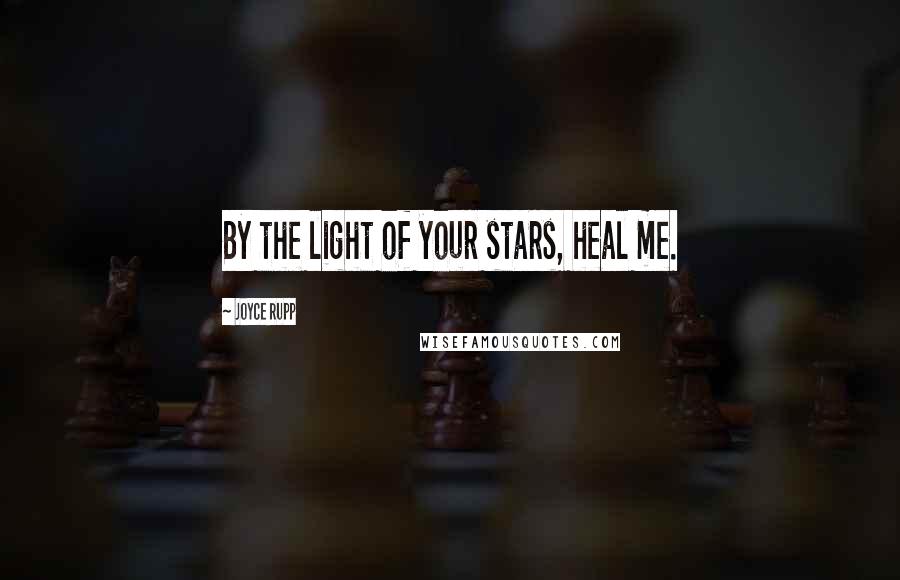 Joyce Rupp Quotes: By the light of your stars, heal me.