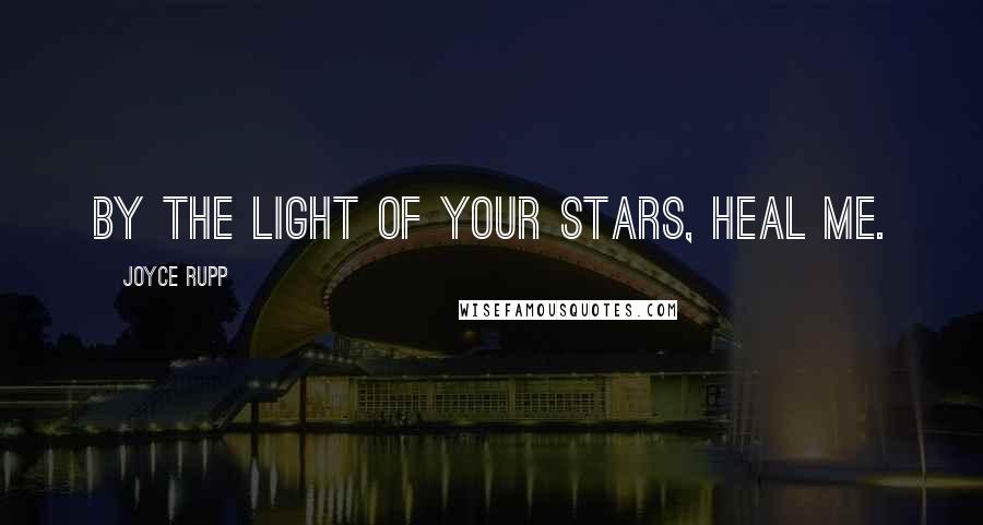 Joyce Rupp Quotes: By the light of your stars, heal me.