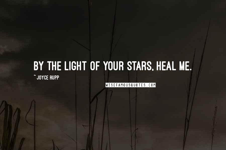 Joyce Rupp Quotes: By the light of your stars, heal me.