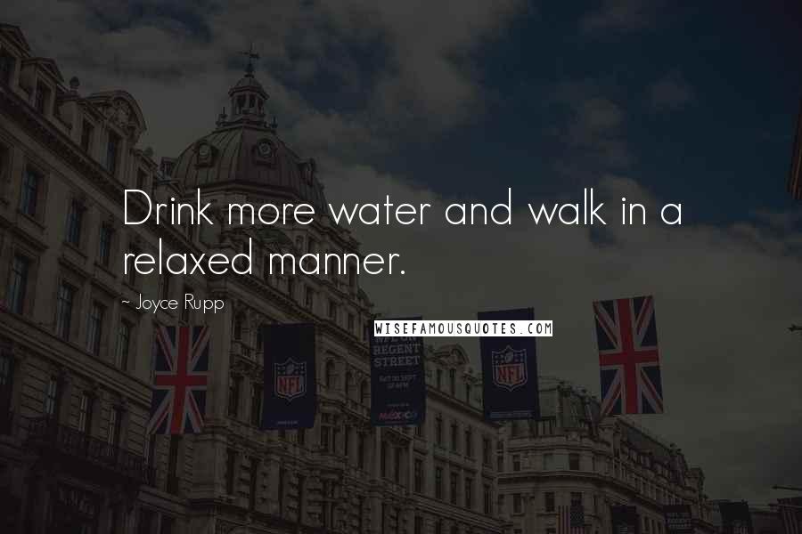 Joyce Rupp Quotes: Drink more water and walk in a relaxed manner.