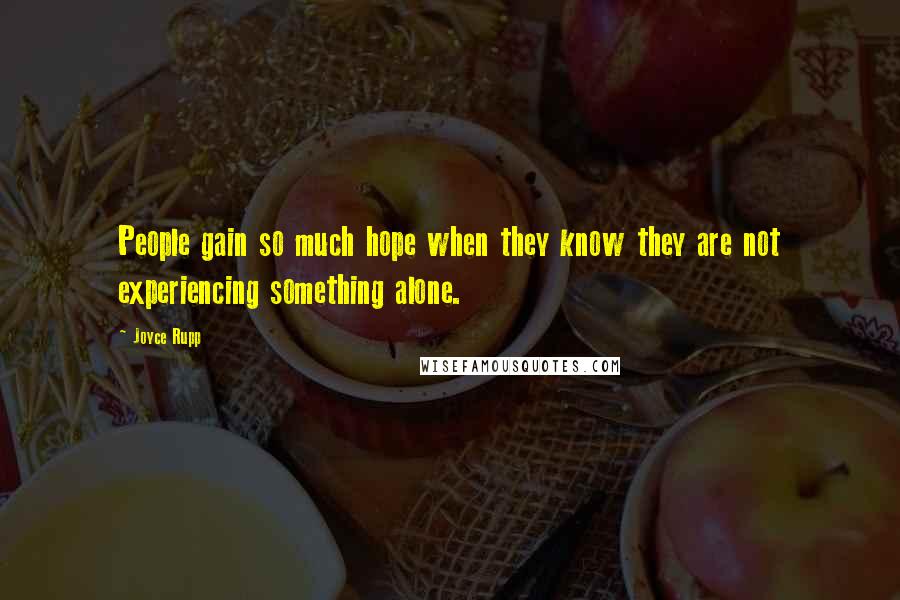 Joyce Rupp Quotes: People gain so much hope when they know they are not experiencing something alone.