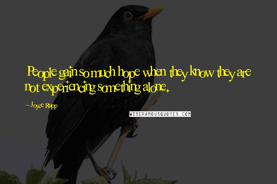 Joyce Rupp Quotes: People gain so much hope when they know they are not experiencing something alone.