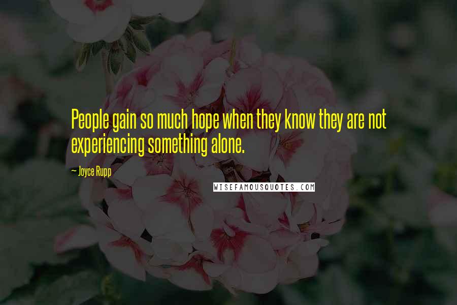 Joyce Rupp Quotes: People gain so much hope when they know they are not experiencing something alone.