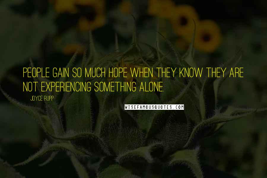 Joyce Rupp Quotes: People gain so much hope when they know they are not experiencing something alone.