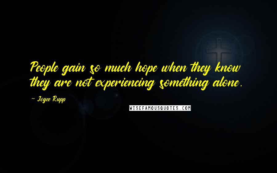 Joyce Rupp Quotes: People gain so much hope when they know they are not experiencing something alone.