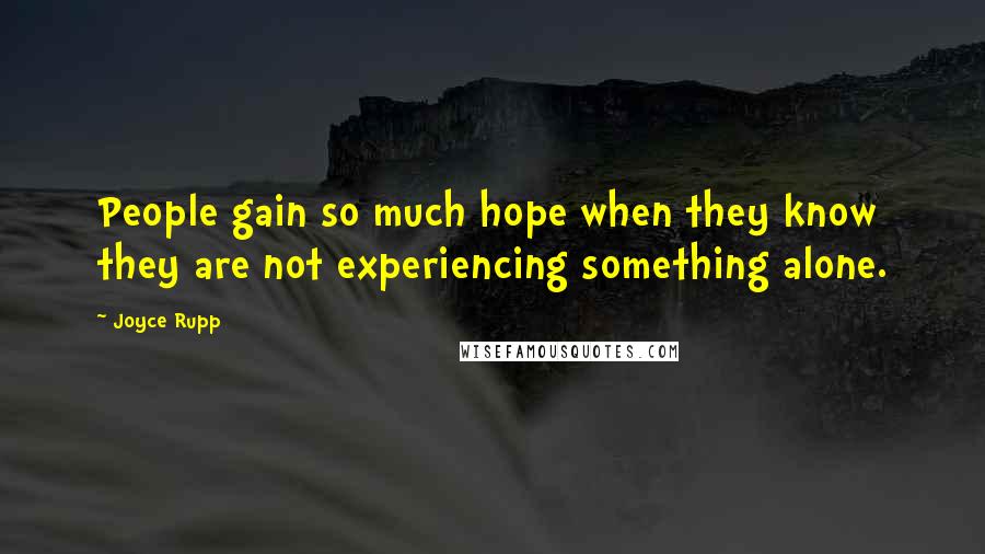 Joyce Rupp Quotes: People gain so much hope when they know they are not experiencing something alone.