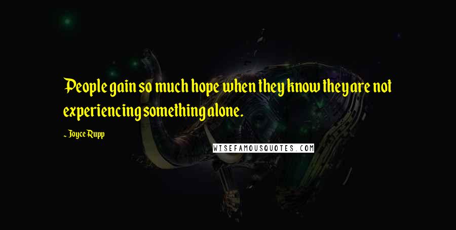 Joyce Rupp Quotes: People gain so much hope when they know they are not experiencing something alone.