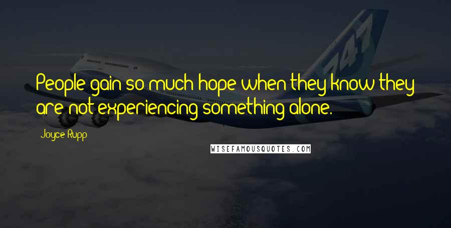 Joyce Rupp Quotes: People gain so much hope when they know they are not experiencing something alone.