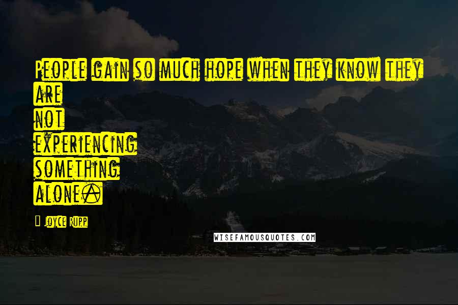 Joyce Rupp Quotes: People gain so much hope when they know they are not experiencing something alone.