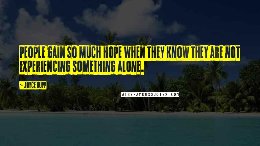 Joyce Rupp Quotes: People gain so much hope when they know they are not experiencing something alone.