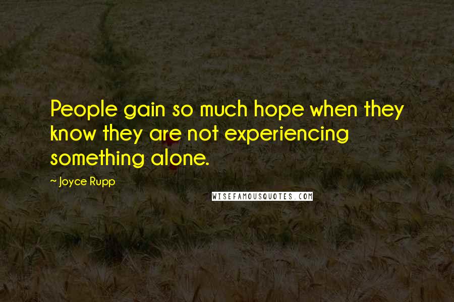 Joyce Rupp Quotes: People gain so much hope when they know they are not experiencing something alone.