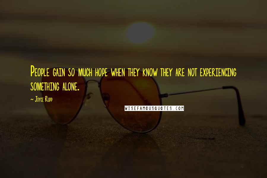 Joyce Rupp Quotes: People gain so much hope when they know they are not experiencing something alone.