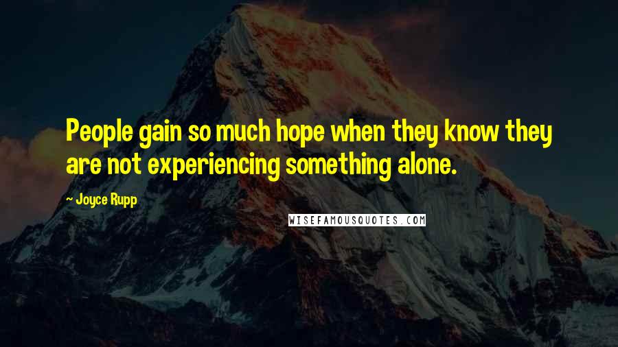 Joyce Rupp Quotes: People gain so much hope when they know they are not experiencing something alone.