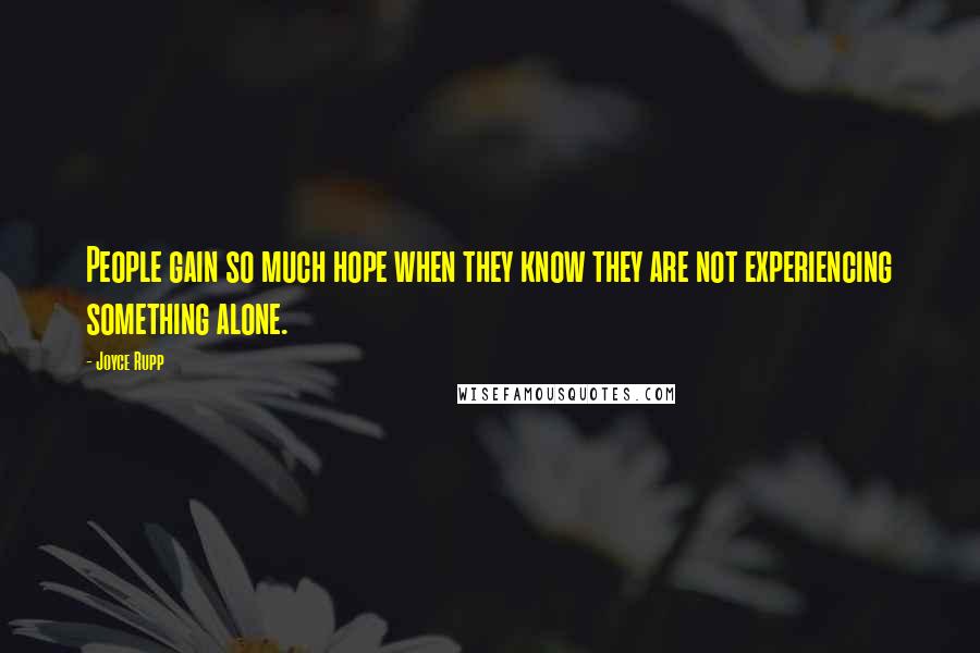 Joyce Rupp Quotes: People gain so much hope when they know they are not experiencing something alone.