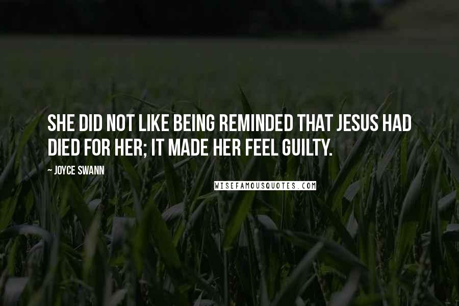 Joyce Swann Quotes: She did not like being reminded that Jesus had died for her; it made her feel guilty.