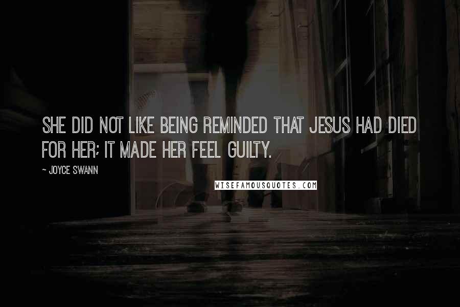 Joyce Swann Quotes: She did not like being reminded that Jesus had died for her; it made her feel guilty.