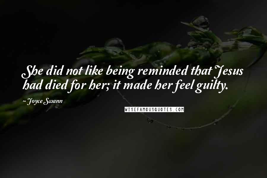 Joyce Swann Quotes: She did not like being reminded that Jesus had died for her; it made her feel guilty.