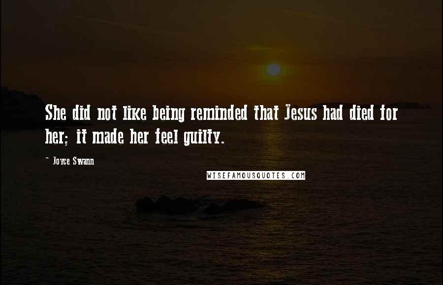 Joyce Swann Quotes: She did not like being reminded that Jesus had died for her; it made her feel guilty.