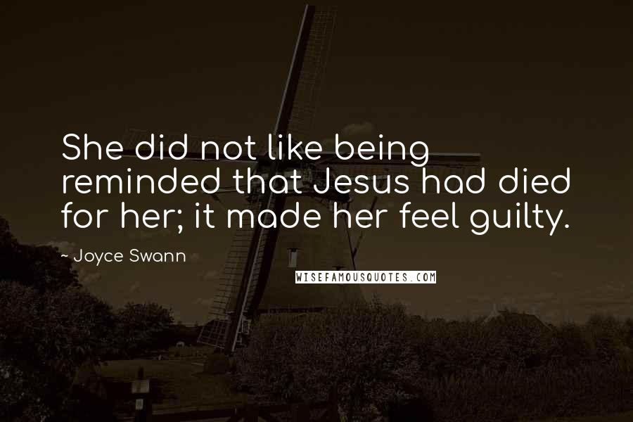 Joyce Swann Quotes: She did not like being reminded that Jesus had died for her; it made her feel guilty.