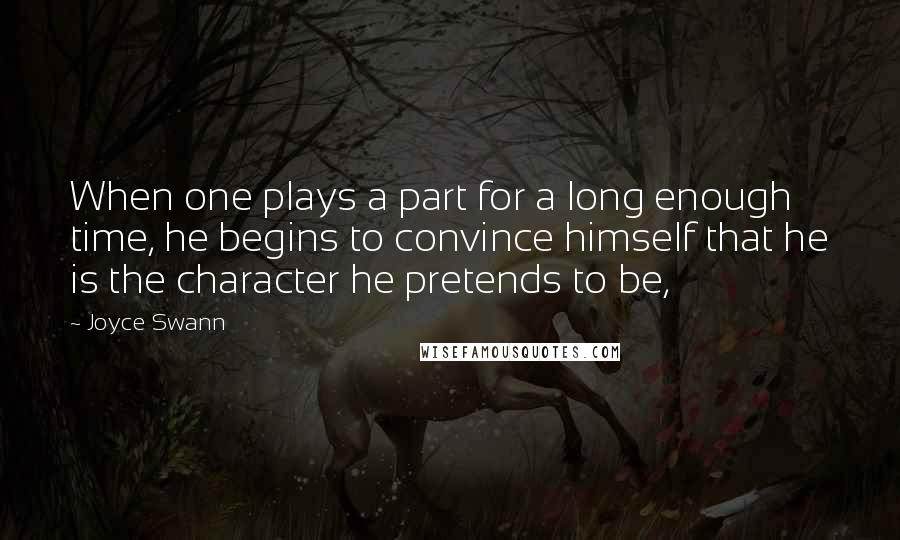 Joyce Swann Quotes: When one plays a part for a long enough time, he begins to convince himself that he is the character he pretends to be,