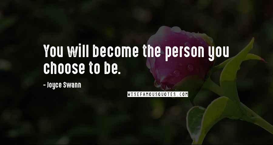 Joyce Swann Quotes: You will become the person you choose to be.