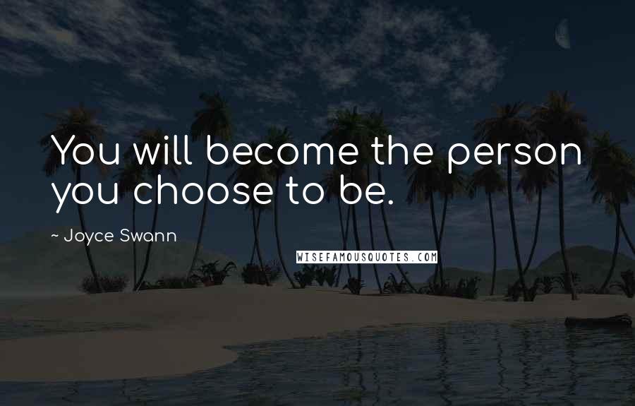 Joyce Swann Quotes: You will become the person you choose to be.