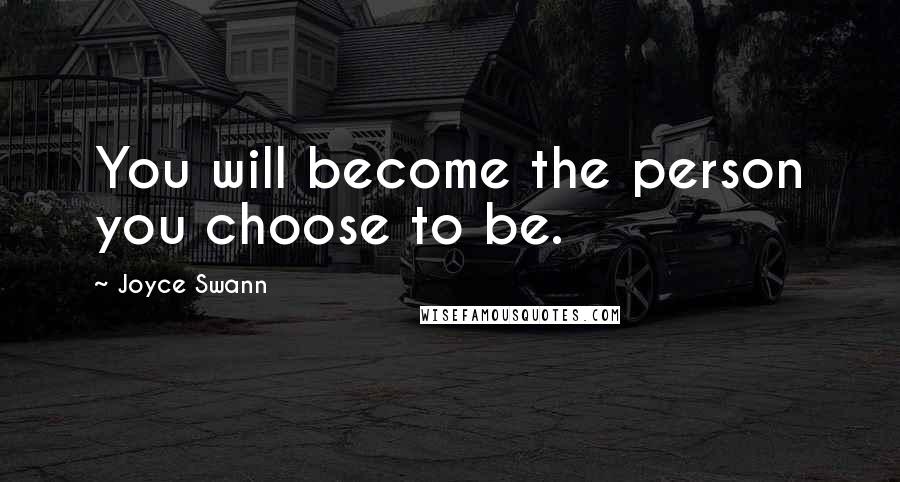 Joyce Swann Quotes: You will become the person you choose to be.