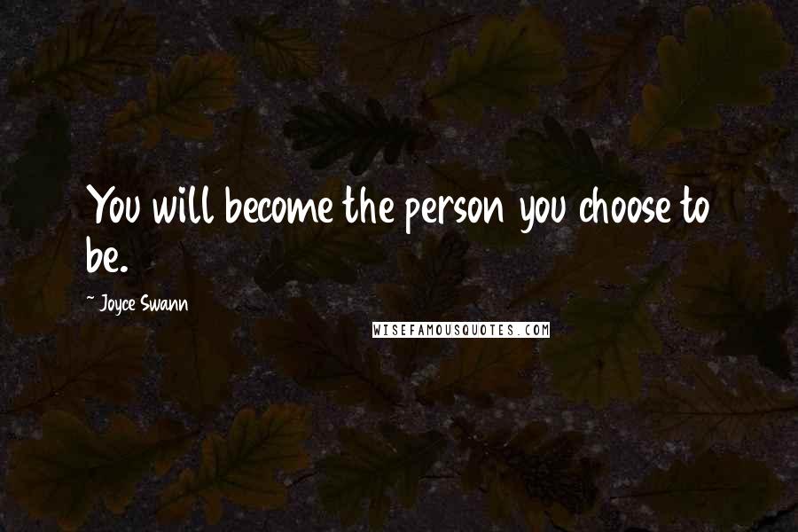 Joyce Swann Quotes: You will become the person you choose to be.