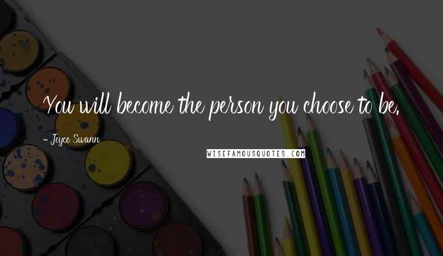 Joyce Swann Quotes: You will become the person you choose to be.