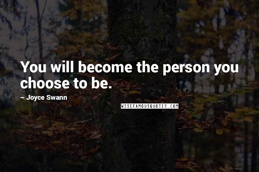 Joyce Swann Quotes: You will become the person you choose to be.