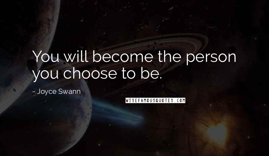 Joyce Swann Quotes: You will become the person you choose to be.