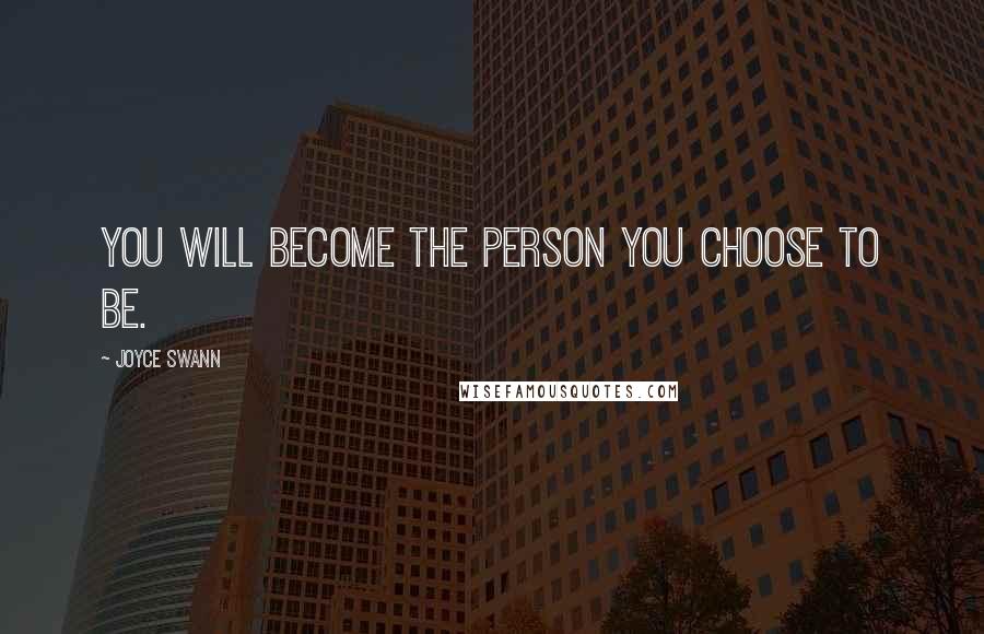 Joyce Swann Quotes: You will become the person you choose to be.