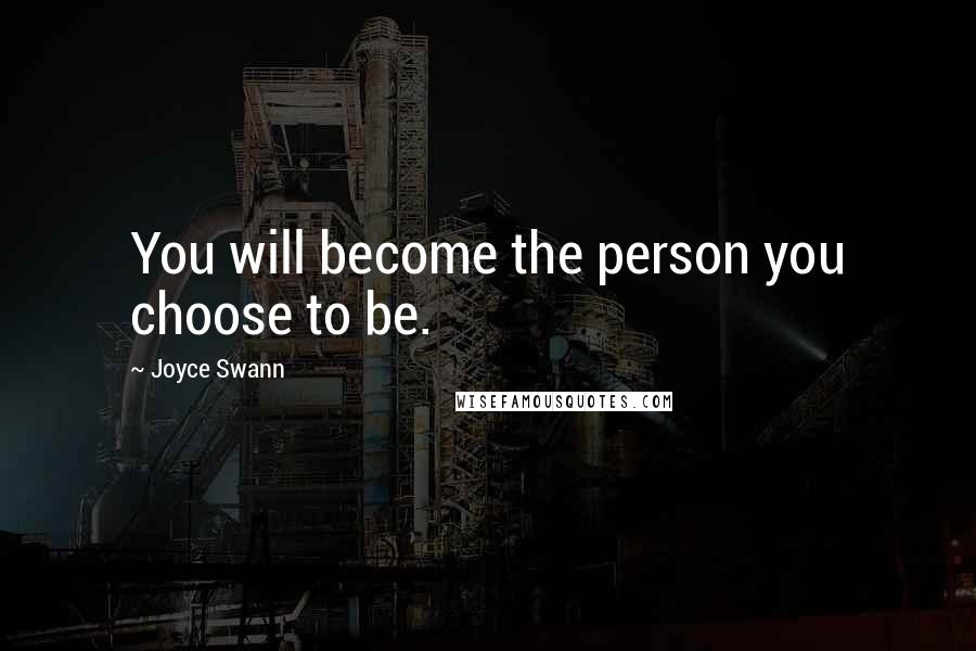 Joyce Swann Quotes: You will become the person you choose to be.